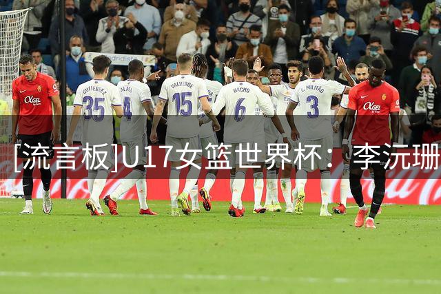 [流言板]U17女篮世界杯：李沅珊&孙晗昀共10中0，中国7-12落后新西兰